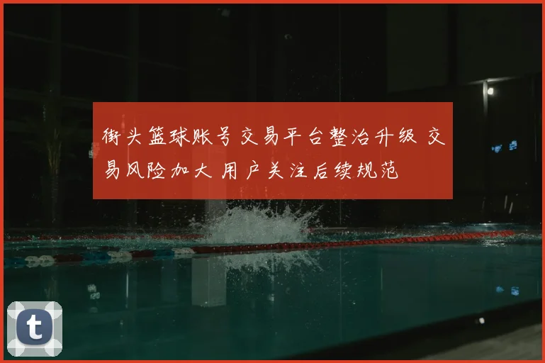 街头篮球账号交易平台整治升级 交易风险加大 用户关注后续规范