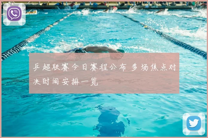 乒超联赛今日赛程公布 多场焦点对决时间安排一览