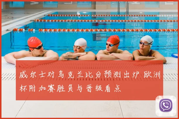 威尔士对乌克兰比分预测出炉 欧洲杯附加赛胜负与晋级看点