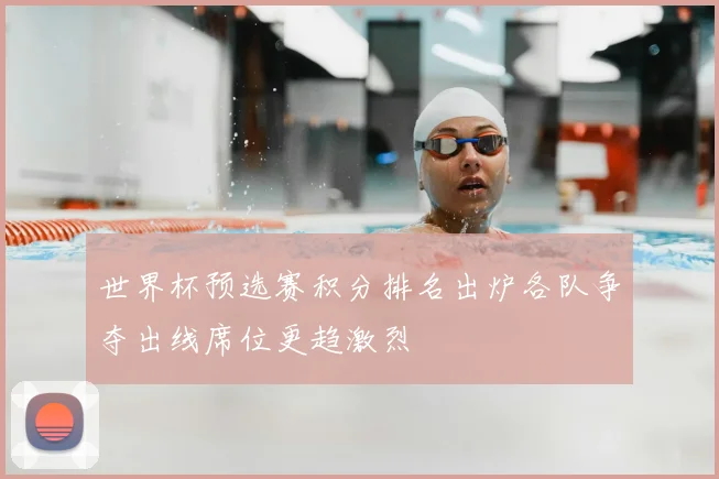 世界杯预选赛积分排名出炉各队争夺出线席位更趋激烈