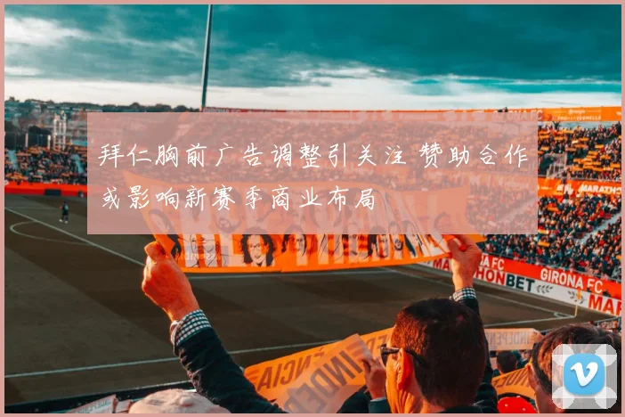 拜仁胸前广告调整引关注 赞助合作或影响新赛季商业布局