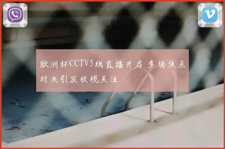 欧洲杯CCTV5线直播开启 多场焦点对决引发收视关注