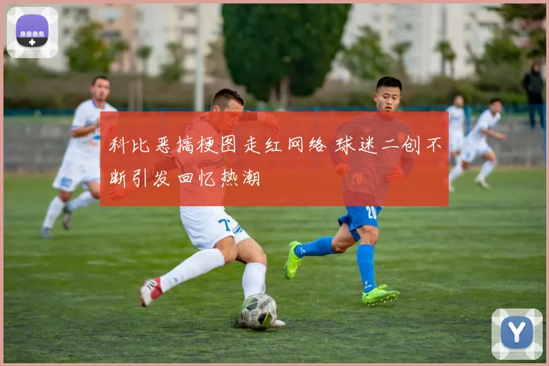 科比恶搞梗图走红网络 球迷二创不断引发回忆热潮
