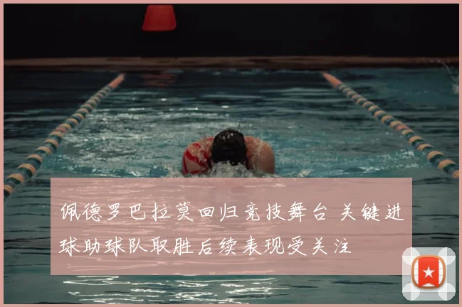 佩德罗巴拉莫回归竞技舞台 关键进球助球队取胜后续表现受关注
