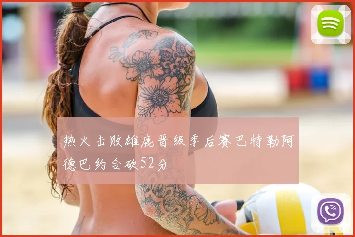 热火击败雄鹿晋级季后赛巴特勒阿德巴约合砍52分