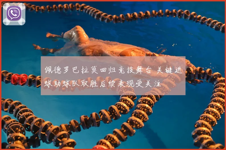 佩德罗巴拉莫回归竞技舞台 关键进球助球队取胜后续表现受关注