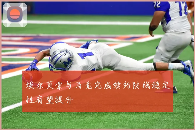埃尔莫索与马竞完成续约防线稳定性有望提升