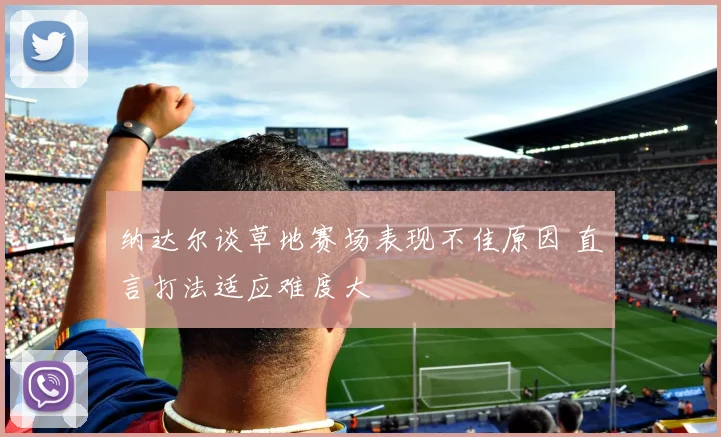 纳达尔谈草地赛场表现不佳原因 直言打法适应难度大