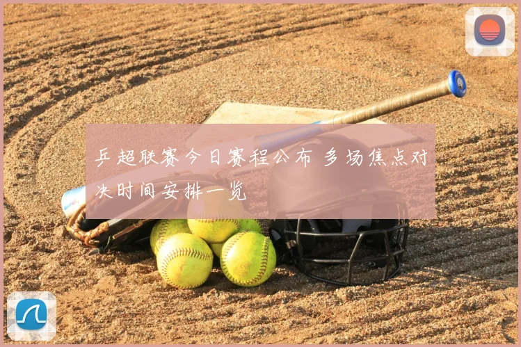 乒超联赛今日赛程公布 多场焦点对决时间安排一览