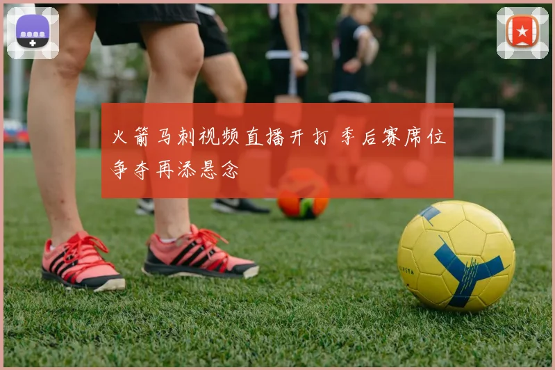 火箭马刺视频直播开打 季后赛席位争夺再添悬念
