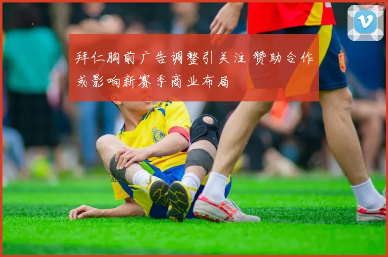 拜仁胸前广告调整引关注 赞助合作或影响新赛季商业布局