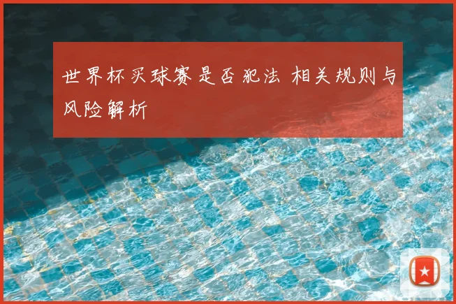 世界杯买球赛是否犯法 相关规则与风险解析