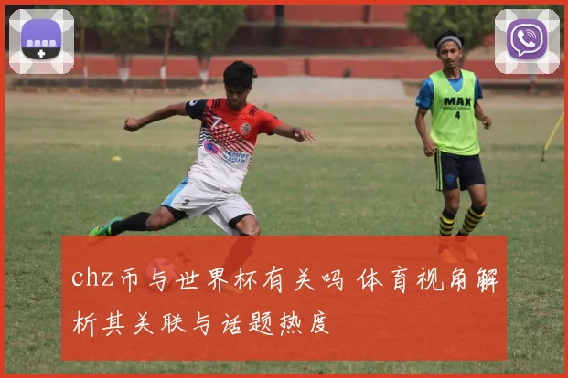 chz币与世界杯有关吗 体育视角解析其关联与话题热度