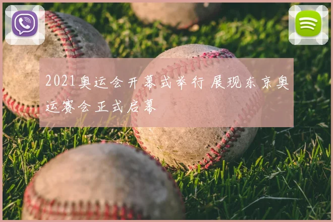 2021奥运会开幕式举行 展现东京奥运赛会正式启幕