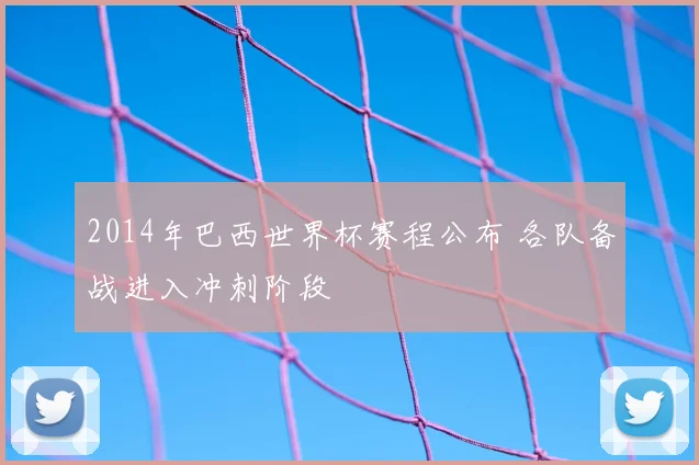 2014年巴西世界杯赛程公布 各队备战进入冲刺阶段