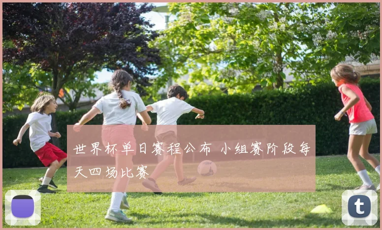 世界杯单日赛程公布 小组赛阶段每天四场比赛