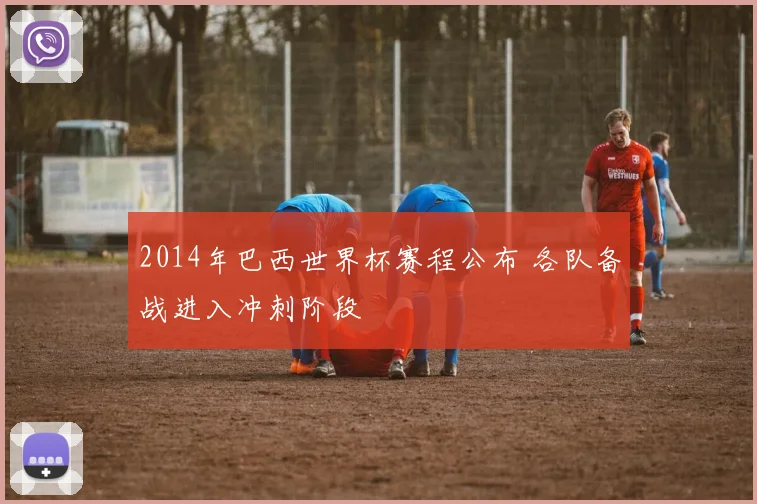 2014年巴西世界杯赛程公布 各队备战进入冲刺阶段